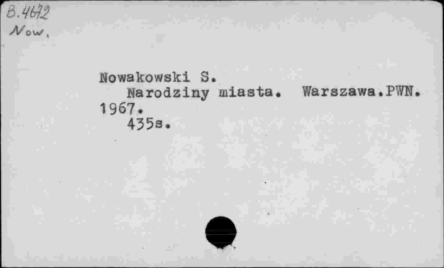 ﻿Л/OW , Nowakowski S.
Narodziny miasta. Warszawa.PWN 1967.
455s.